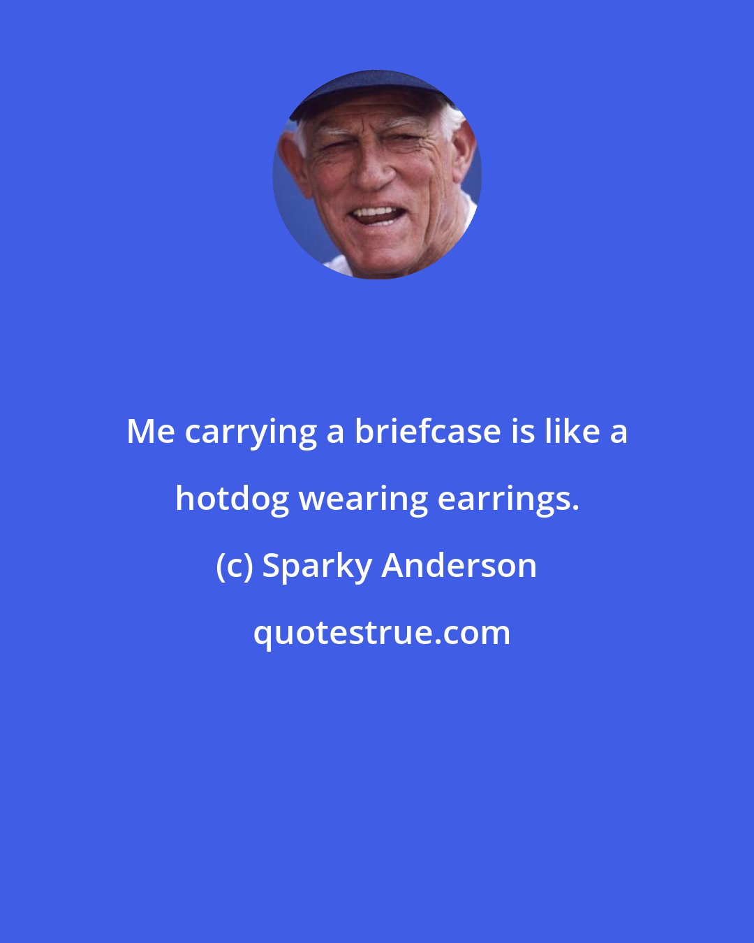 Sparky Anderson: Me carrying a briefcase is like a hotdog wearing earrings.