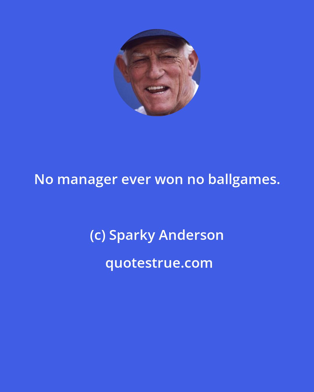 Sparky Anderson: No manager ever won no ballgames.