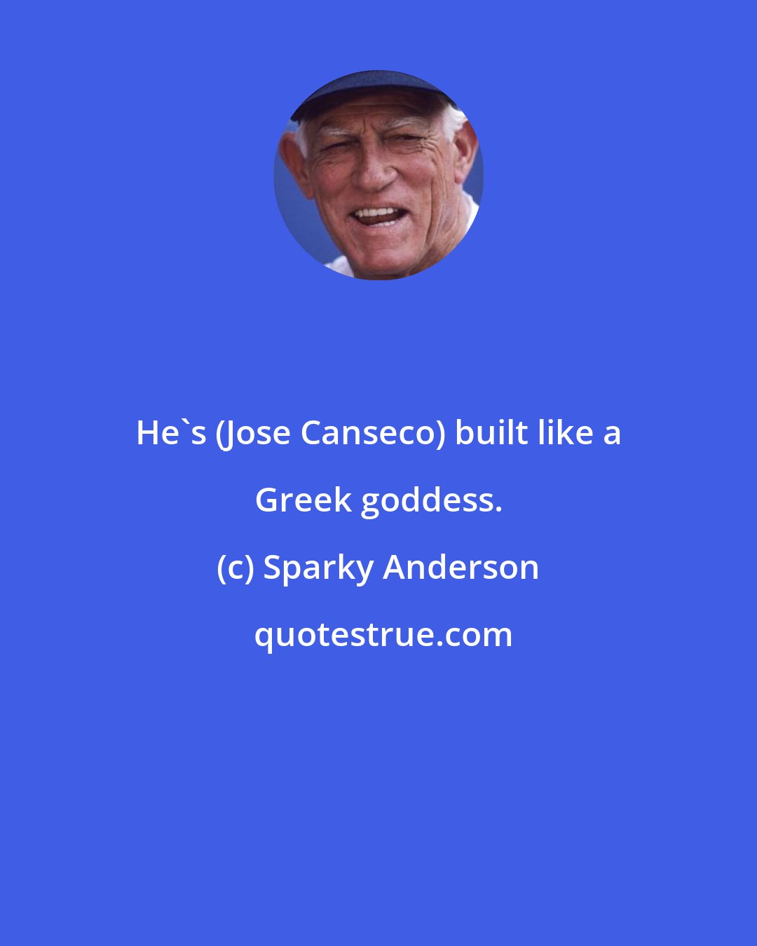 Sparky Anderson: He's (Jose Canseco) built like a Greek goddess.
