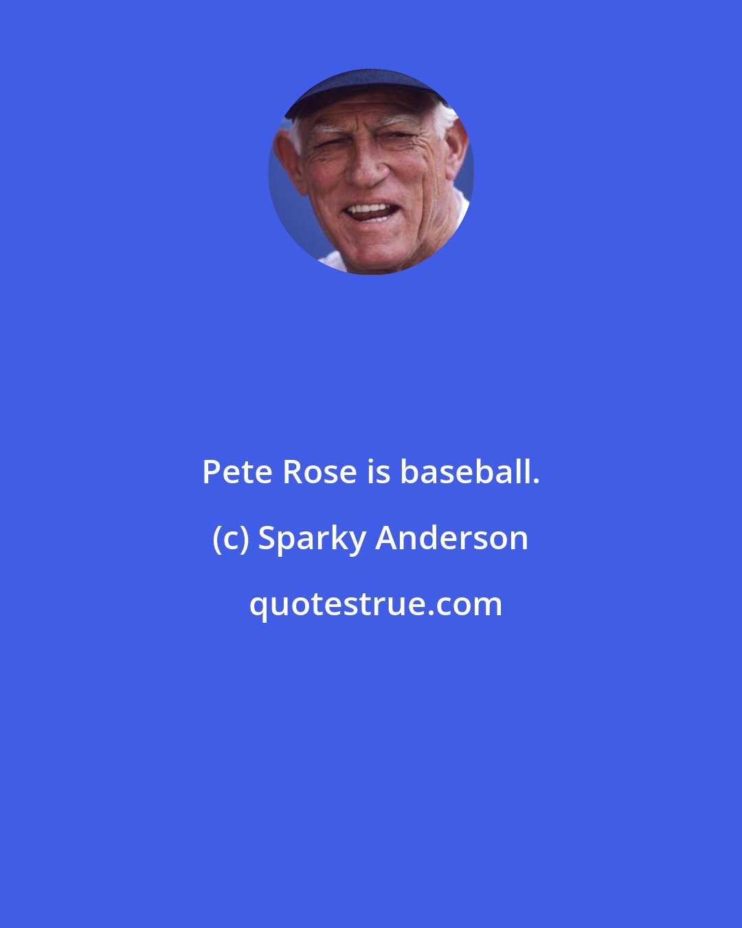 Sparky Anderson: Pete Rose is baseball.
