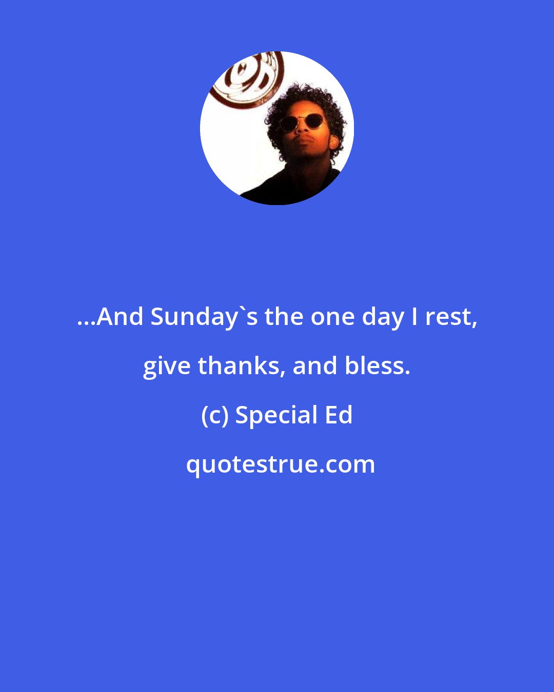 Special Ed: ...And Sunday's the one day I rest, give thanks, and bless.