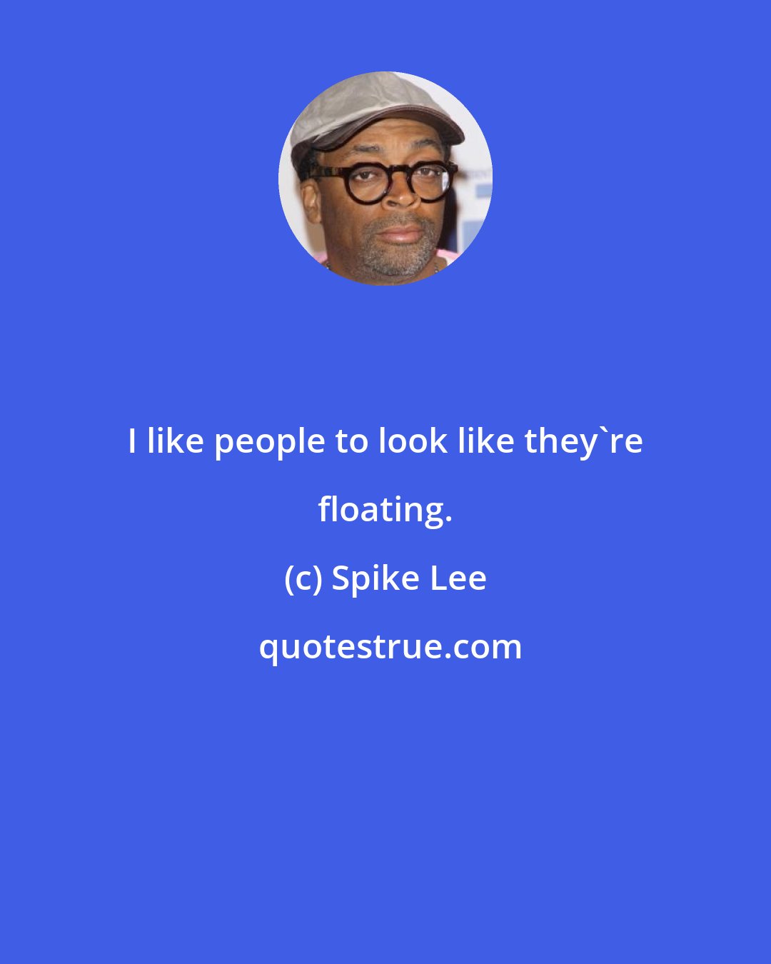 Spike Lee: I like people to look like they're floating.