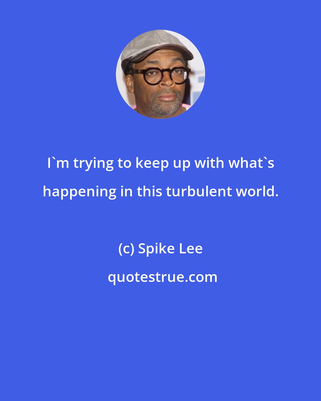 Spike Lee: I'm trying to keep up with what's happening in this turbulent world.