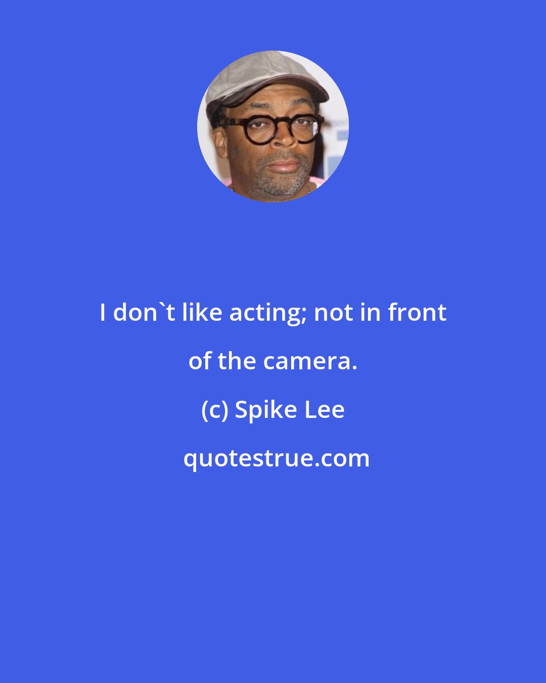 Spike Lee: I don't like acting; not in front of the camera.