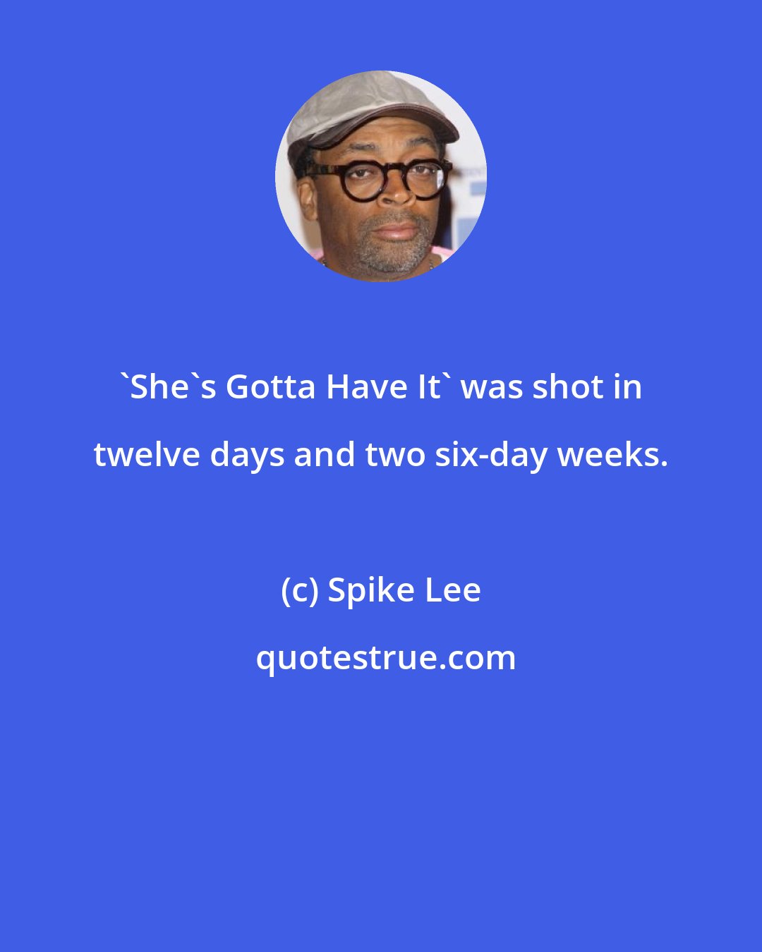 Spike Lee: 'She's Gotta Have It' was shot in twelve days and two six-day weeks.