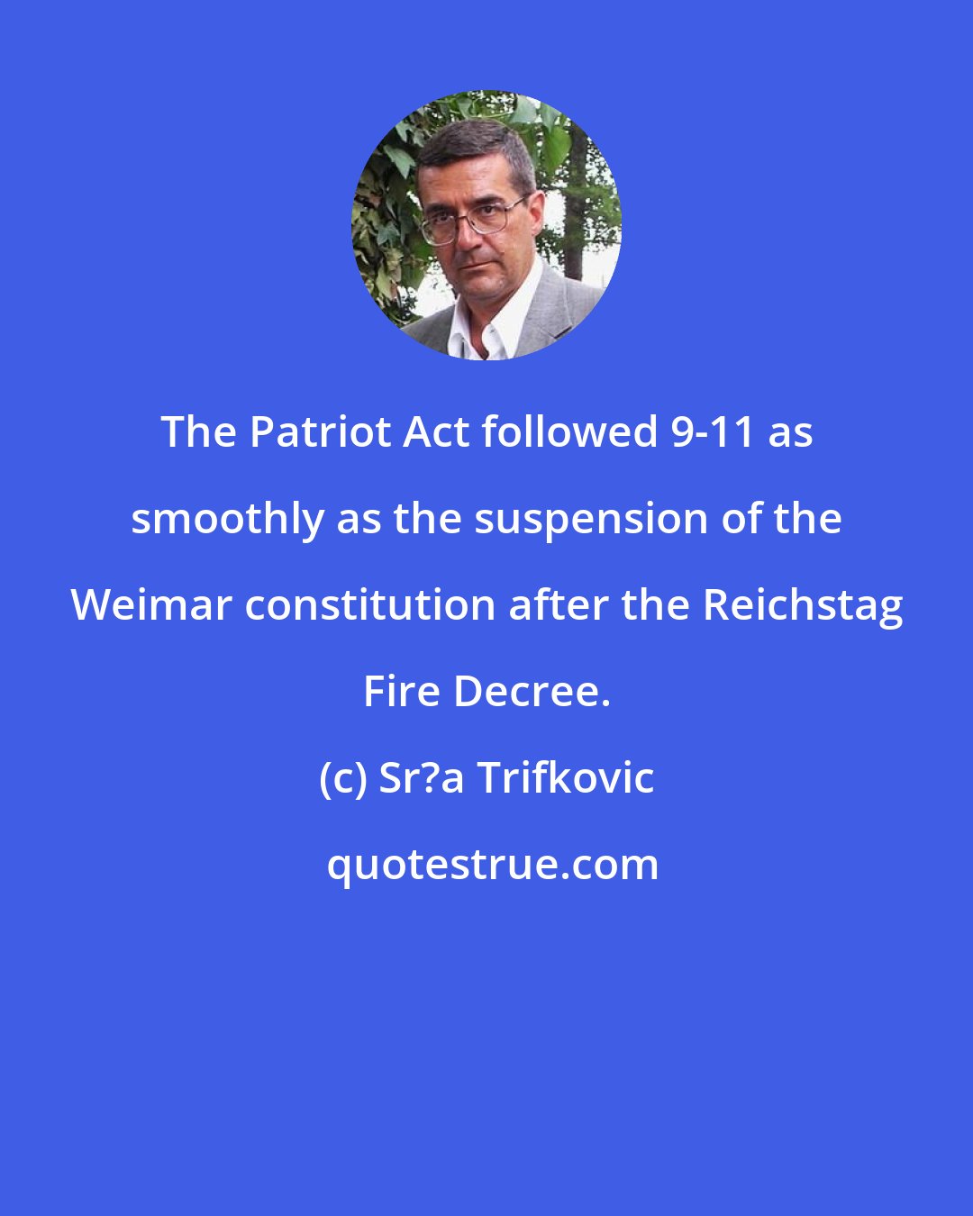 Sr?a Trifkovic: The Patriot Act followed 9-11 as smoothly as the suspension of the Weimar constitution after the Reichstag Fire Decree.