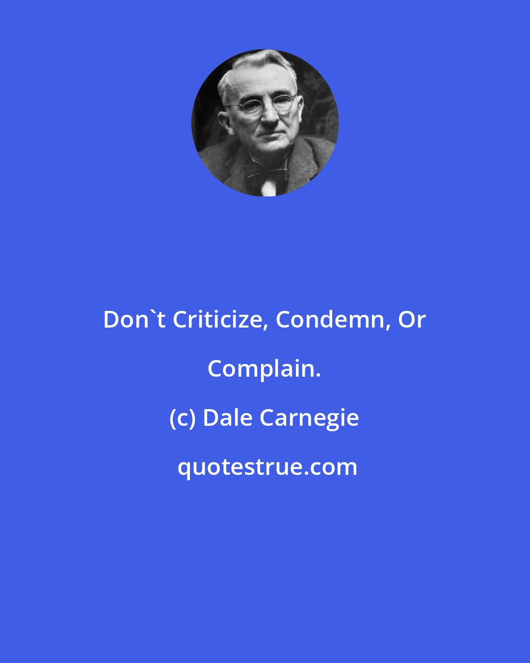 Dale Carnegie: Don't Criticize, Condemn, Or Complain.