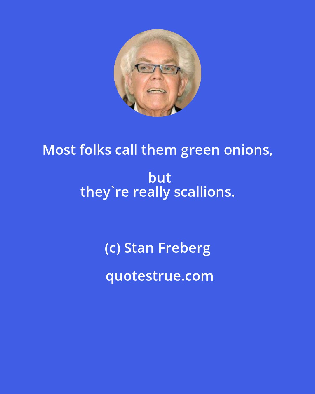 Stan Freberg: Most folks call them green onions, but
 they're really scallions.