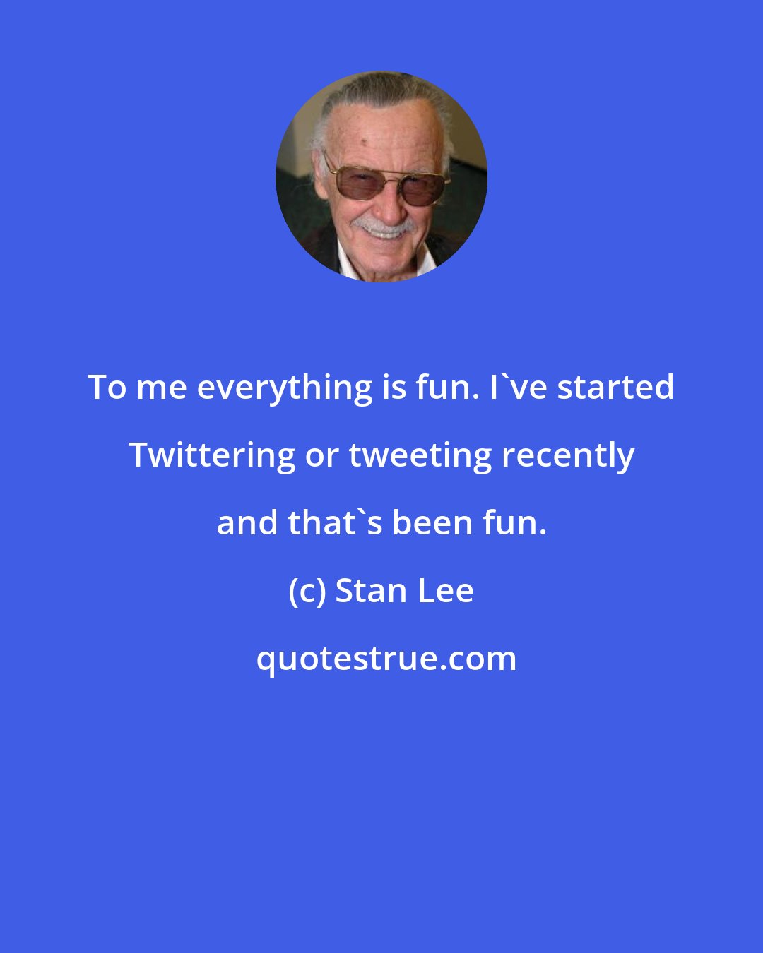 Stan Lee: To me everything is fun. I've started Twittering or tweeting recently and that's been fun.