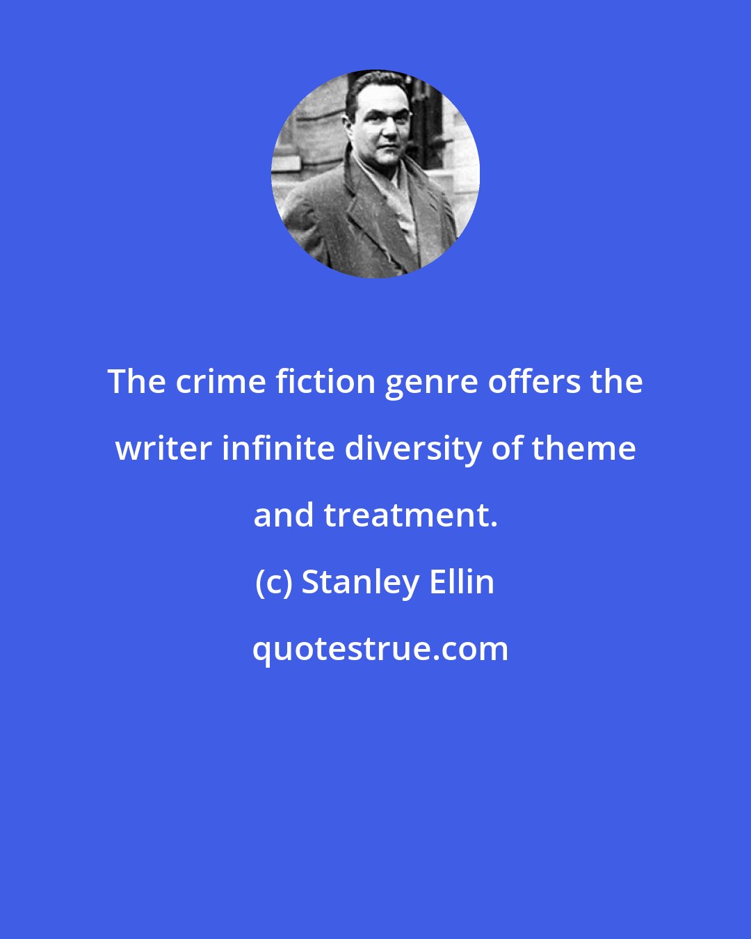 Stanley Ellin: The crime fiction genre offers the writer infinite diversity of theme and treatment.