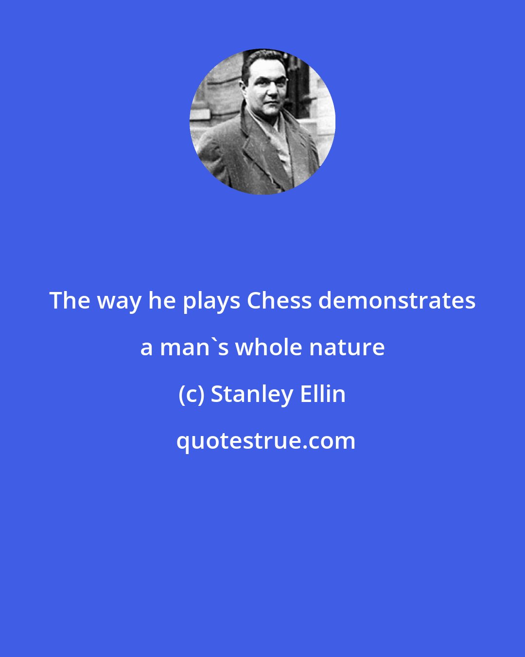 Stanley Ellin: The way he plays Chess demonstrates a man's whole nature