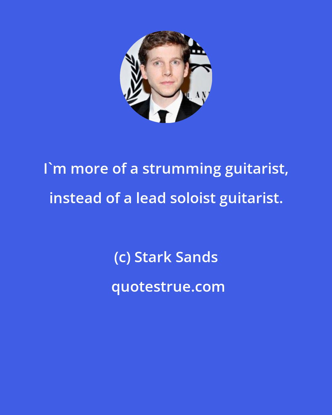 Stark Sands: I'm more of a strumming guitarist, instead of a lead soloist guitarist.
