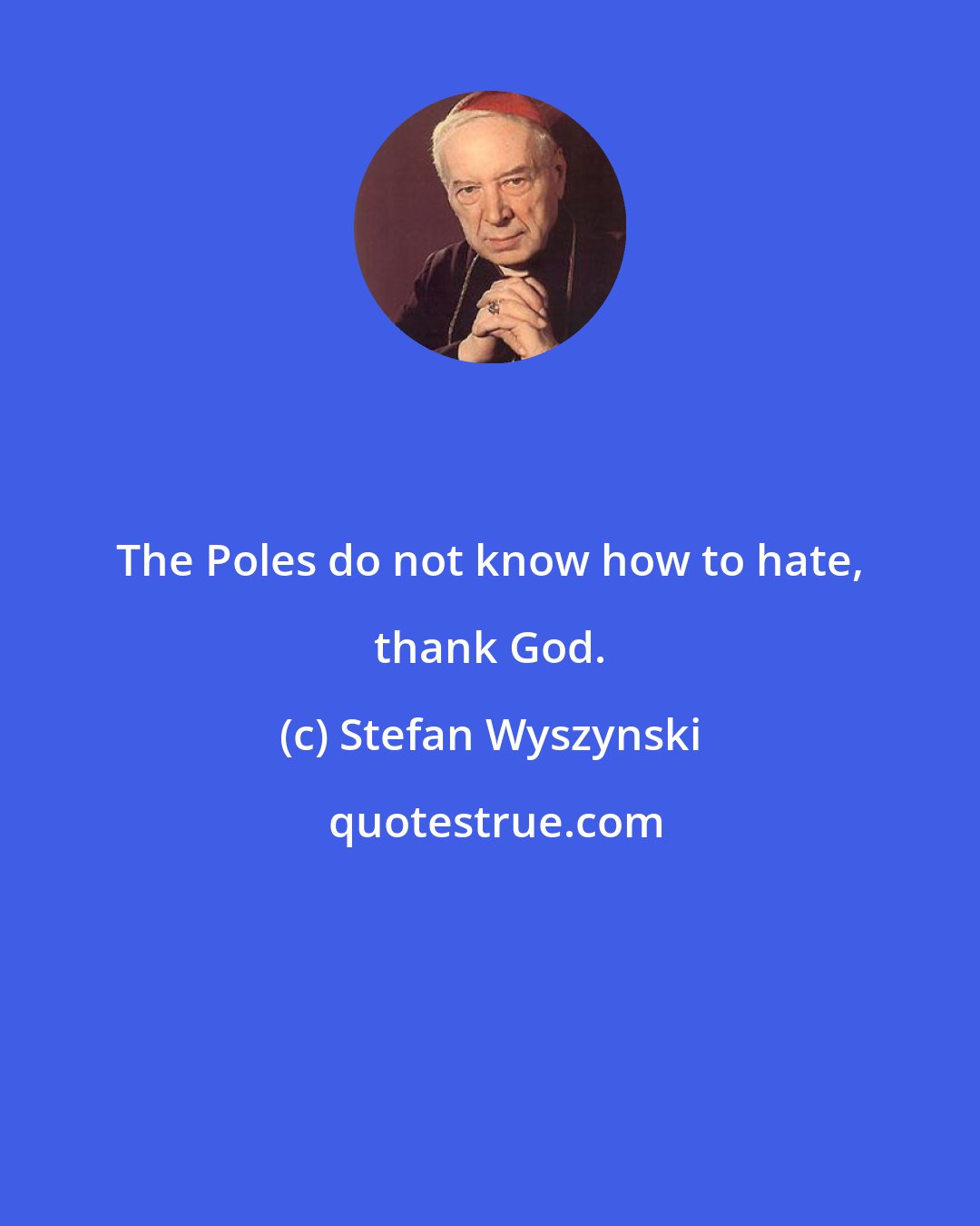 Stefan Wyszynski: The Poles do not know how to hate, thank God.