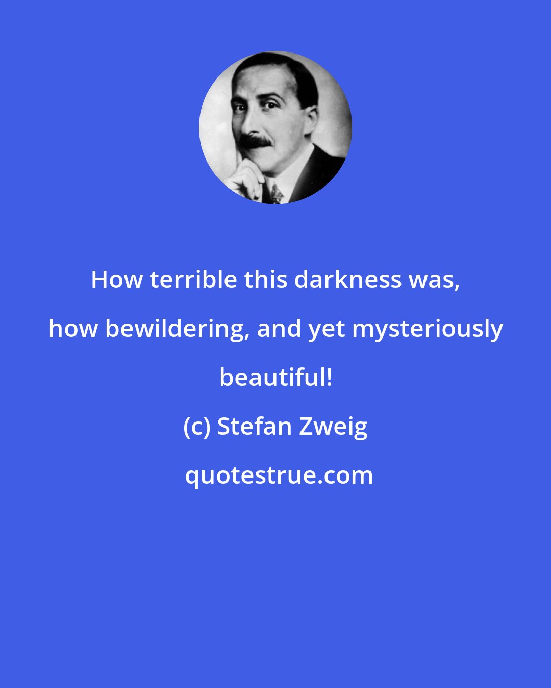 Stefan Zweig: How terrible this darkness was, how bewildering, and yet mysteriously beautiful!
