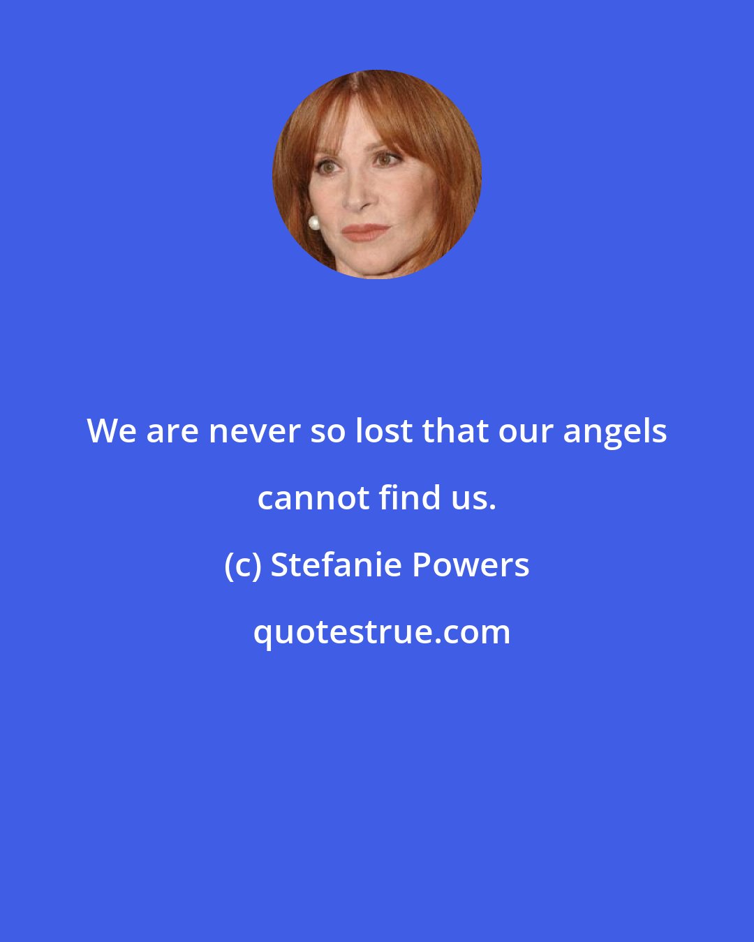 Stefanie Powers: We are never so lost that our angels cannot find us.