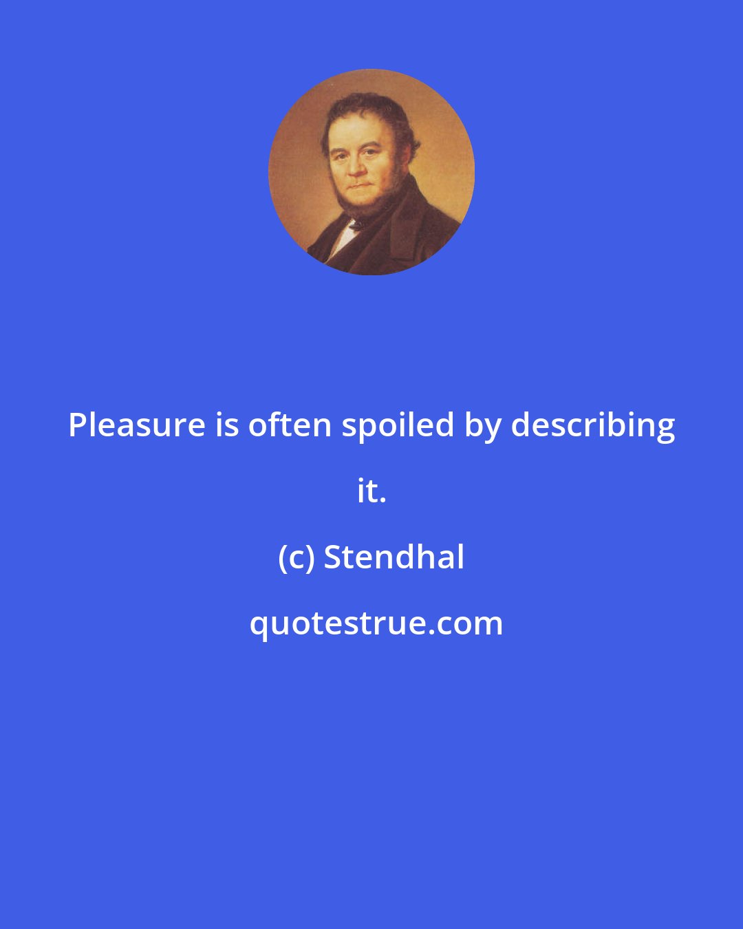 Stendhal: Pleasure is often spoiled by describing it.
