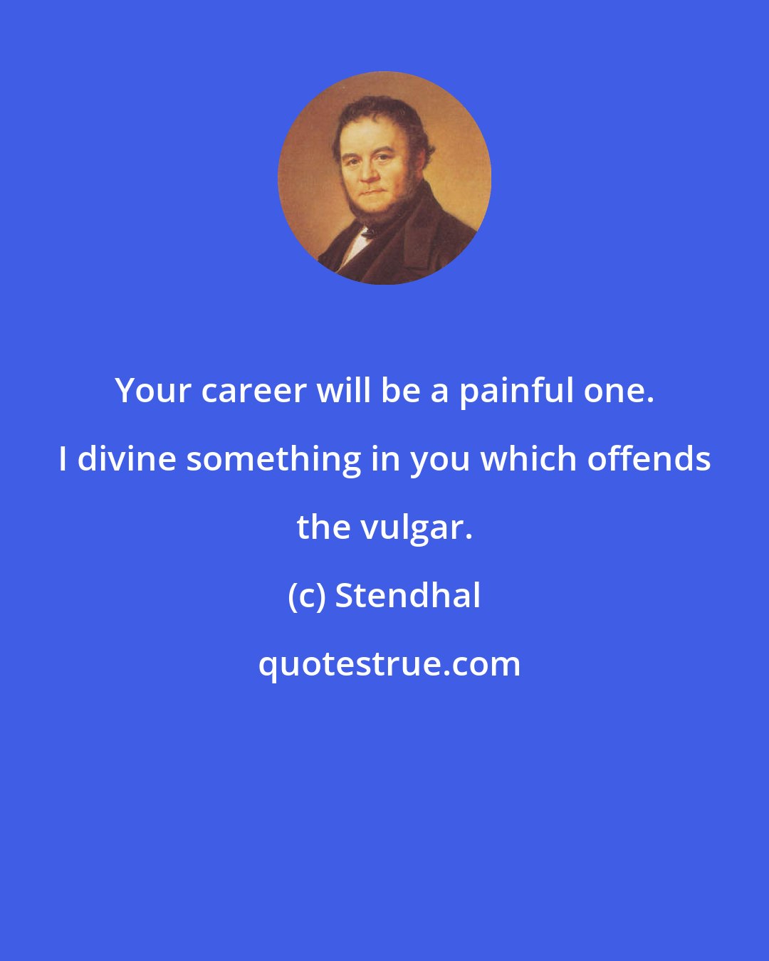 Stendhal: Your career will be a painful one. I divine something in you which offends the vulgar.