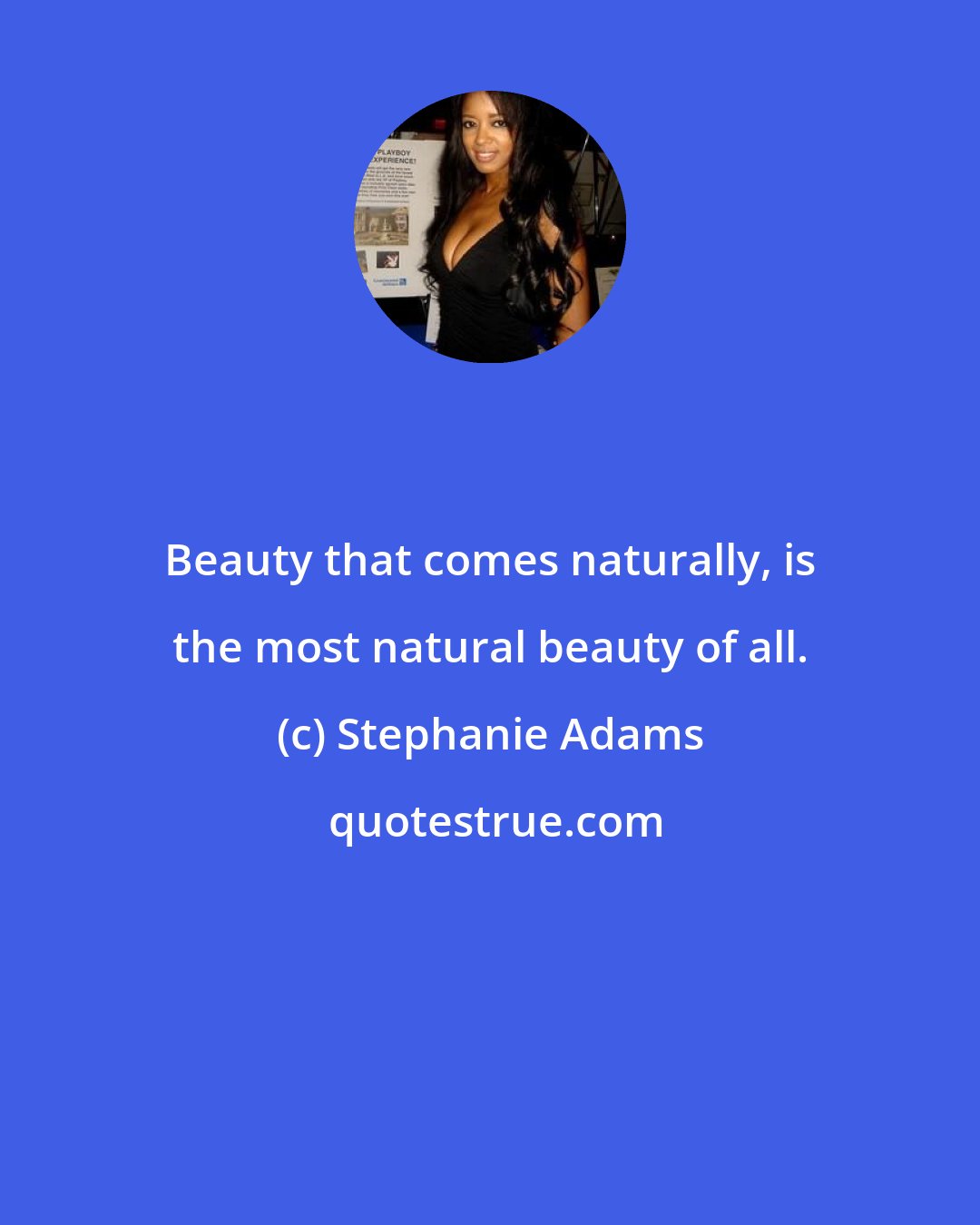 Stephanie Adams: Beauty that comes naturally, is the most natural beauty of all.
