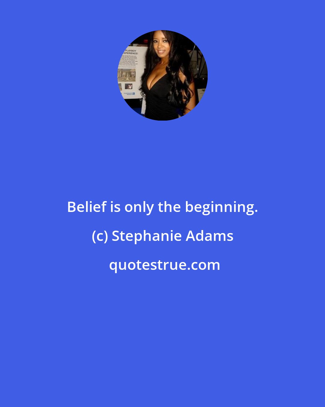 Stephanie Adams: Belief is only the beginning.