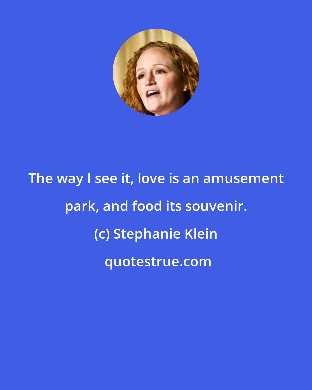 Stephanie Klein: The way I see it, love is an amusement park, and food its souvenir.