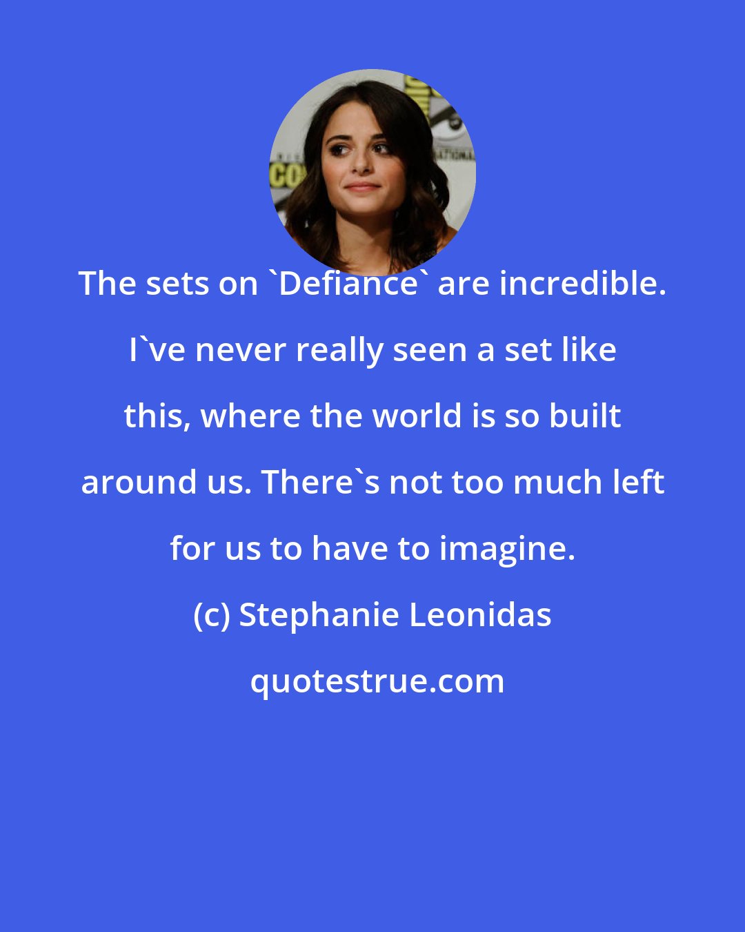 Stephanie Leonidas: The sets on 'Defiance' are incredible. I've never really seen a set like this, where the world is so built around us. There's not too much left for us to have to imagine.