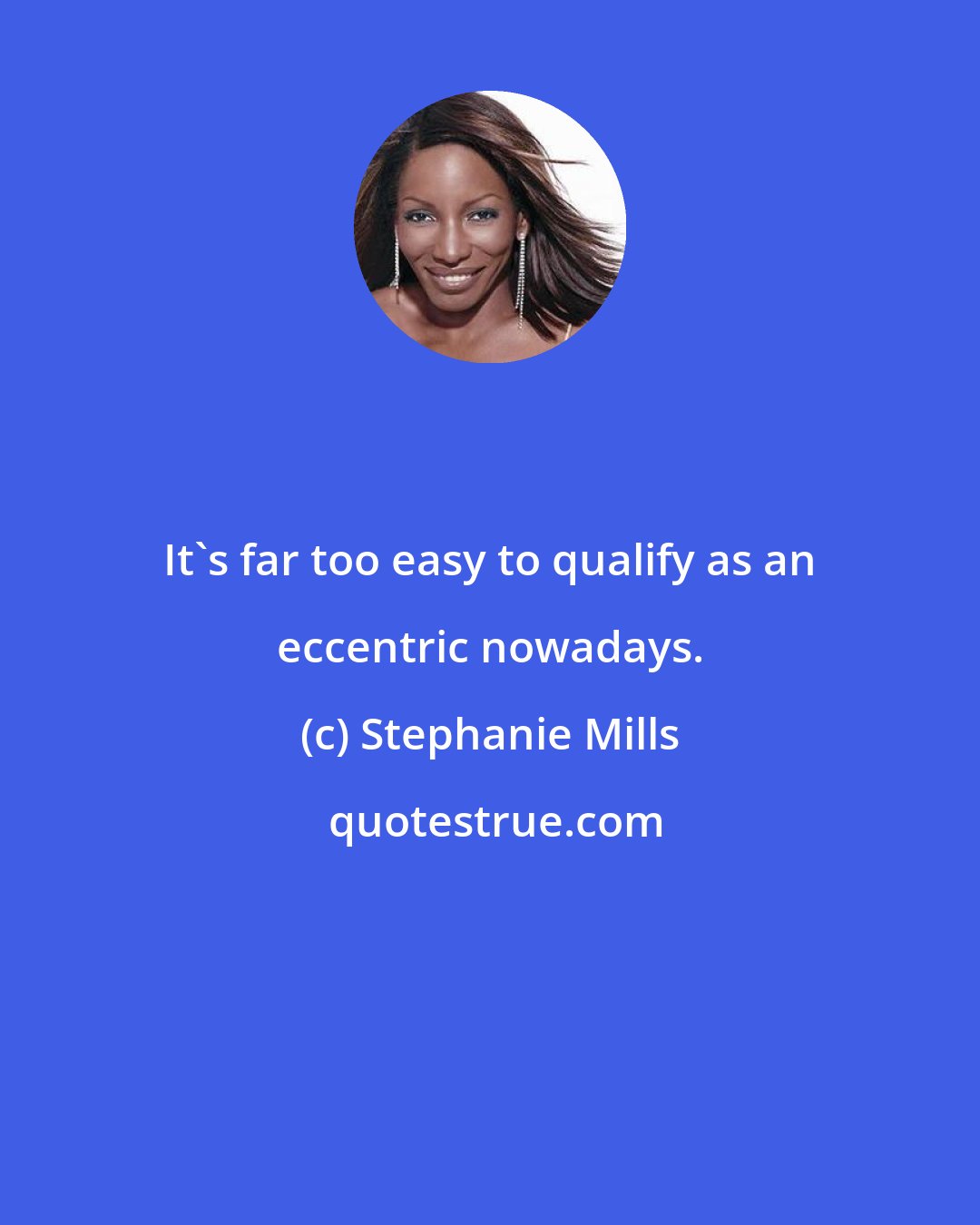 Stephanie Mills: It's far too easy to qualify as an eccentric nowadays.