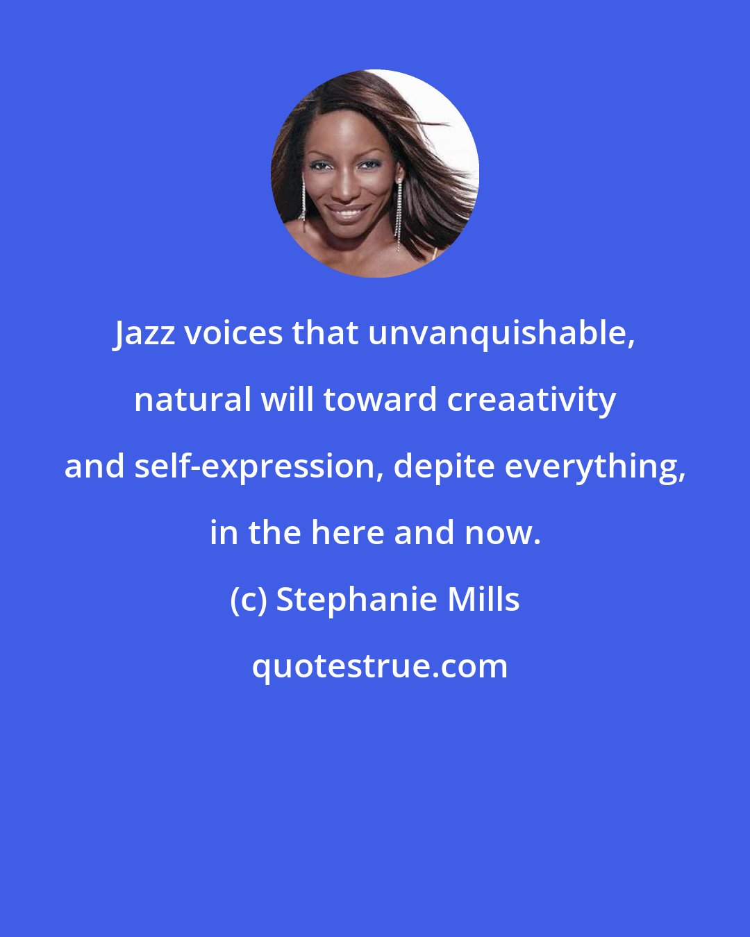 Stephanie Mills: Jazz voices that unvanquishable, natural will toward creaativity and self-expression, depite everything, in the here and now.