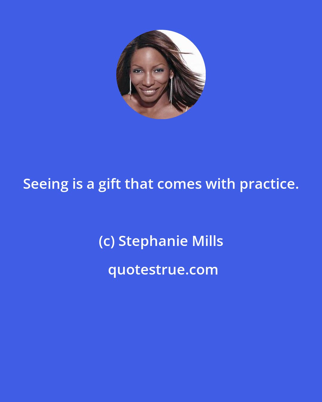 Stephanie Mills: Seeing is a gift that comes with practice.