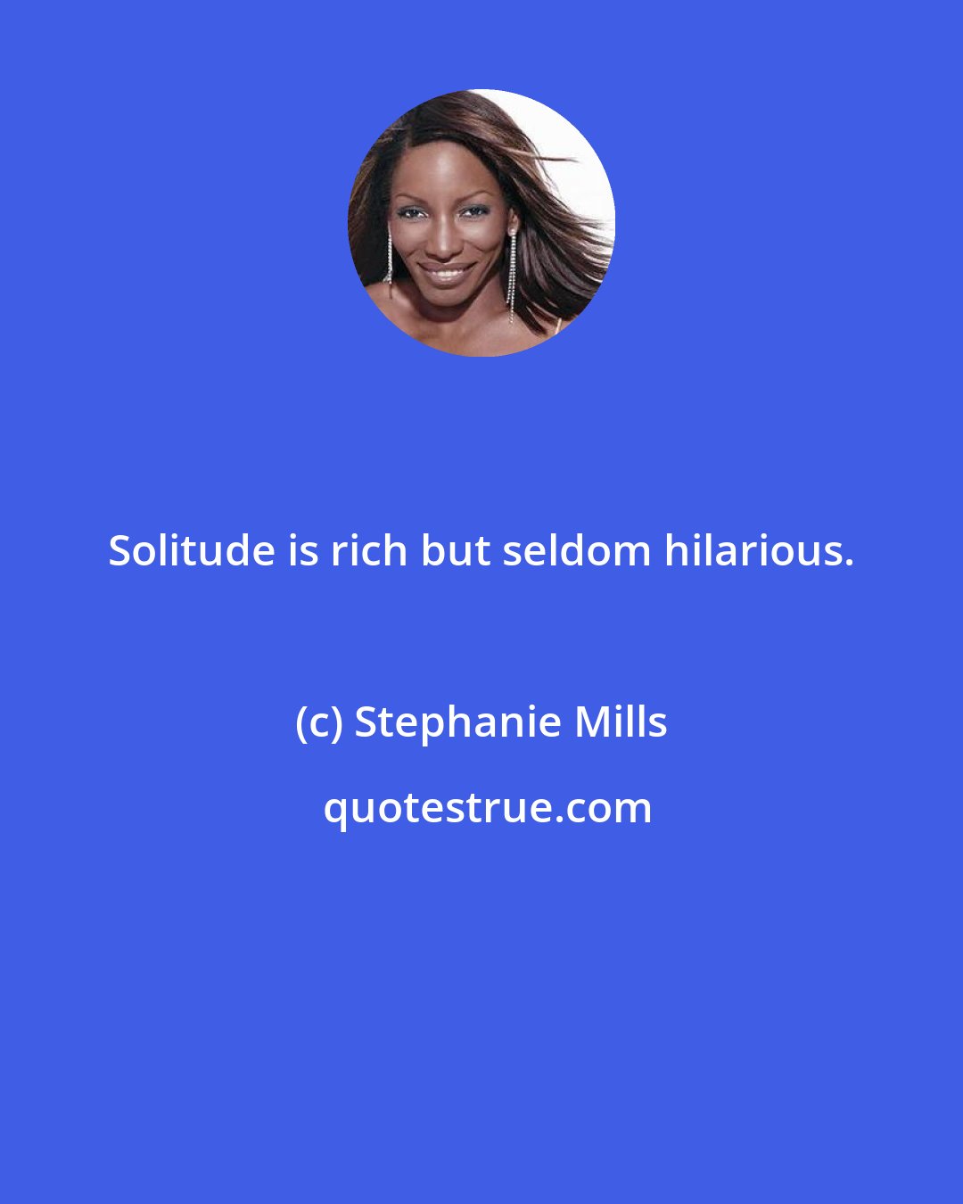 Stephanie Mills: Solitude is rich but seldom hilarious.