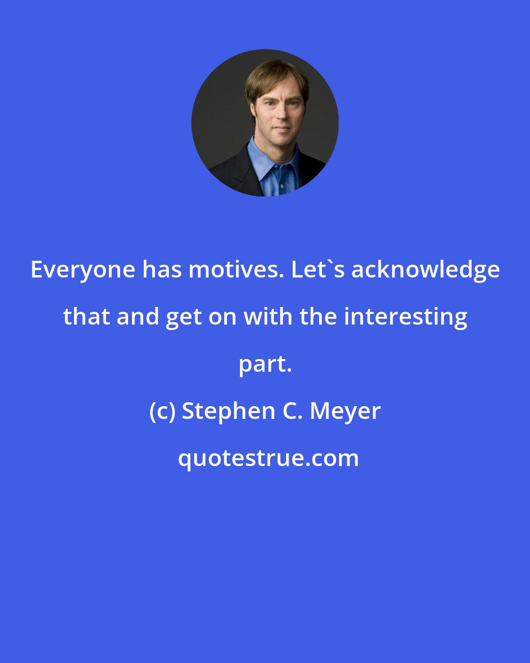 Stephen C. Meyer: Everyone has motives. Let's acknowledge that and get on with the interesting part.