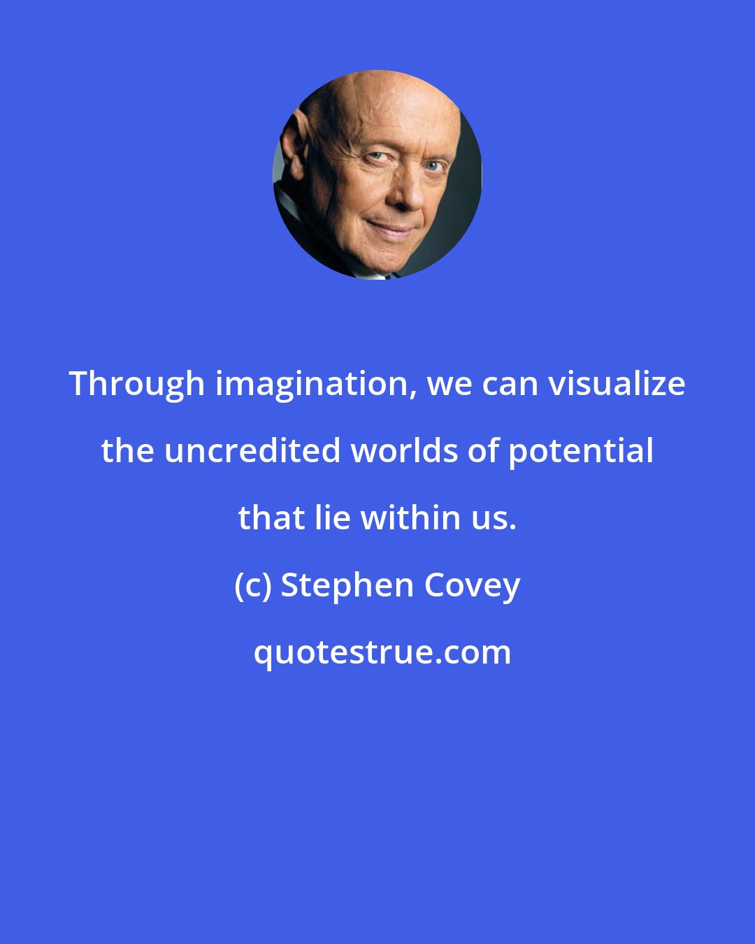 Stephen Covey: Through imagination, we can visualize the uncredited worlds of potential that lie within us.