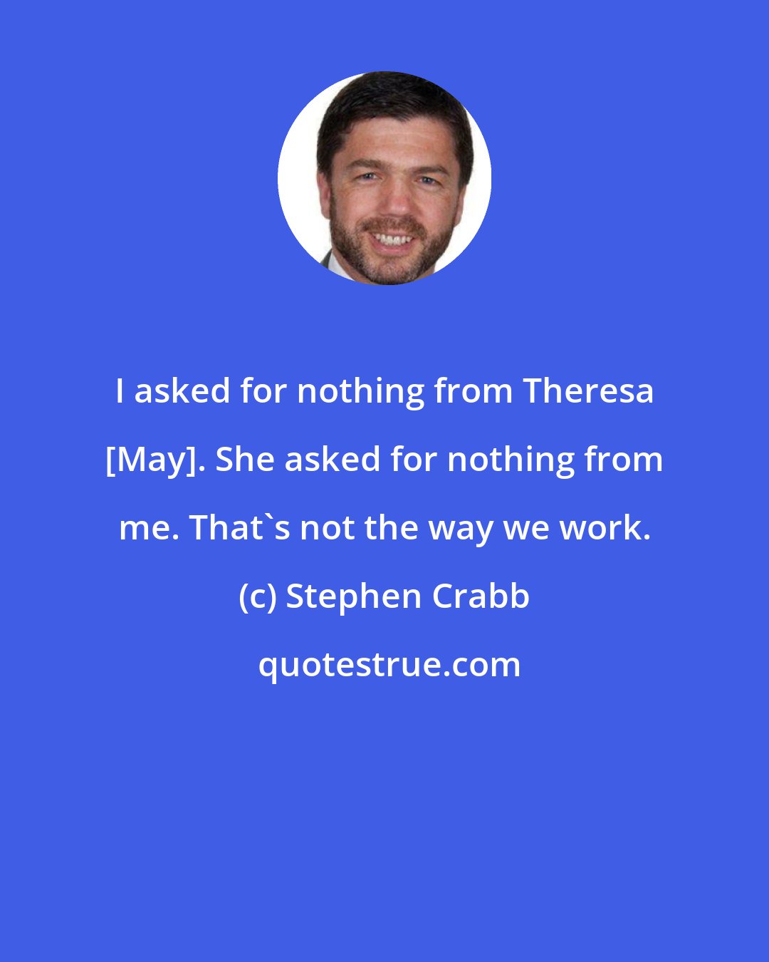 Stephen Crabb: I asked for nothing from Theresa [May]. She asked for nothing from me. That's not the way we work.