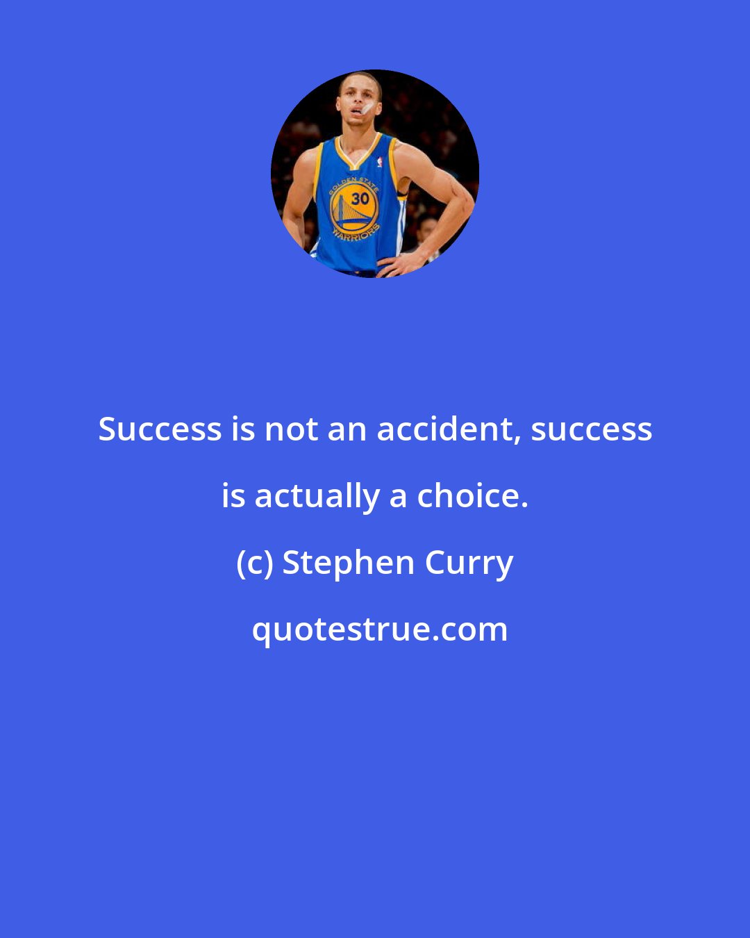 Stephen Curry: Success is not an accident, success is actually a choice.