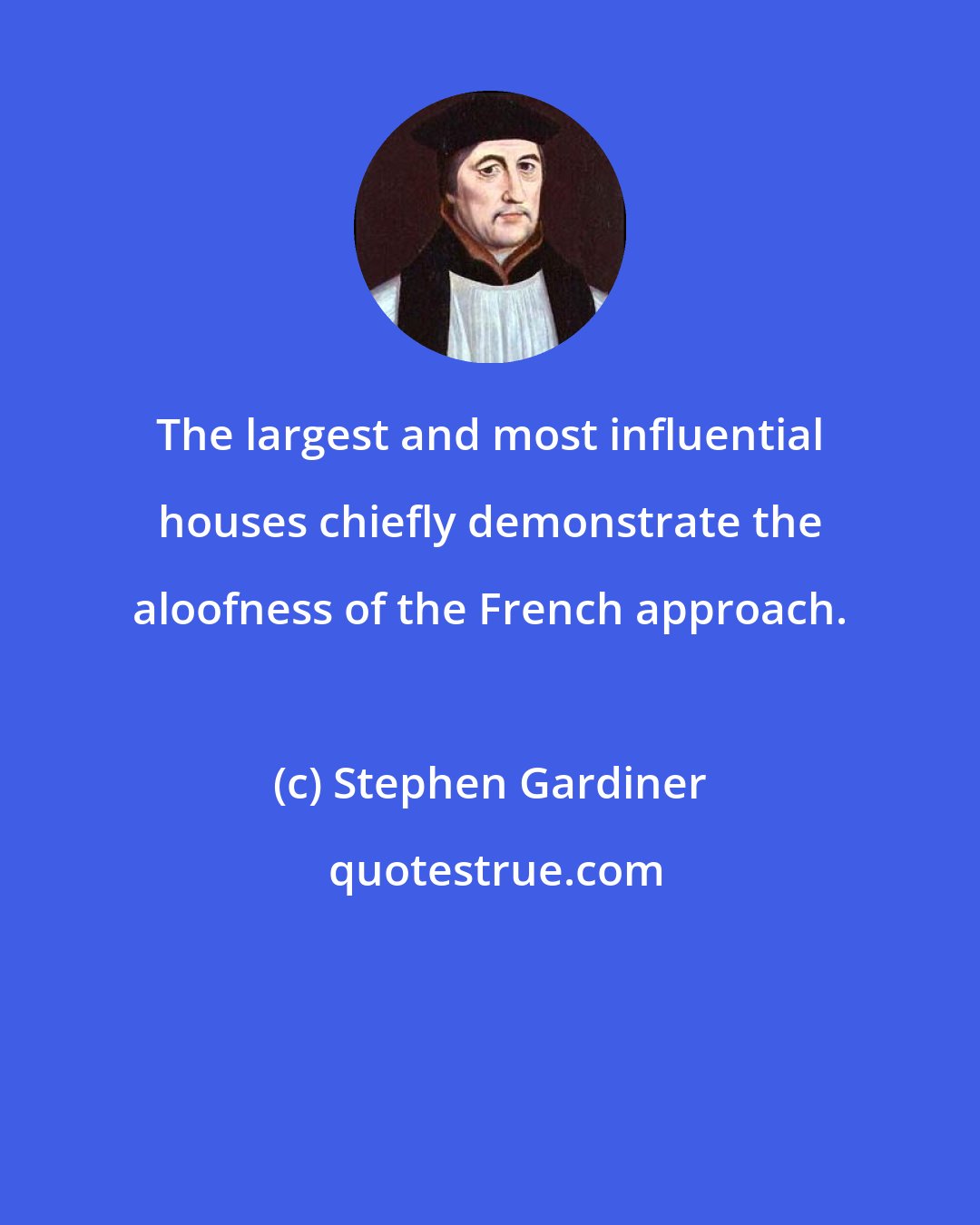 Stephen Gardiner: The largest and most influential houses chiefly demonstrate the aloofness of the French approach.