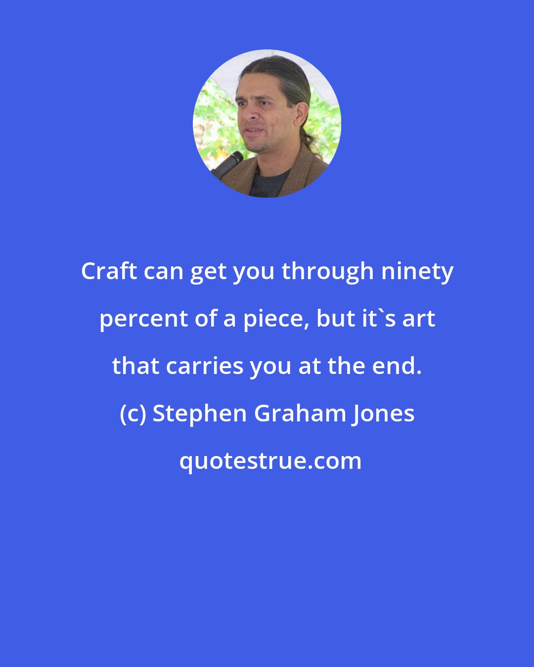 Stephen Graham Jones: Craft can get you through ninety percent of a piece, but it's art that carries you at the end.