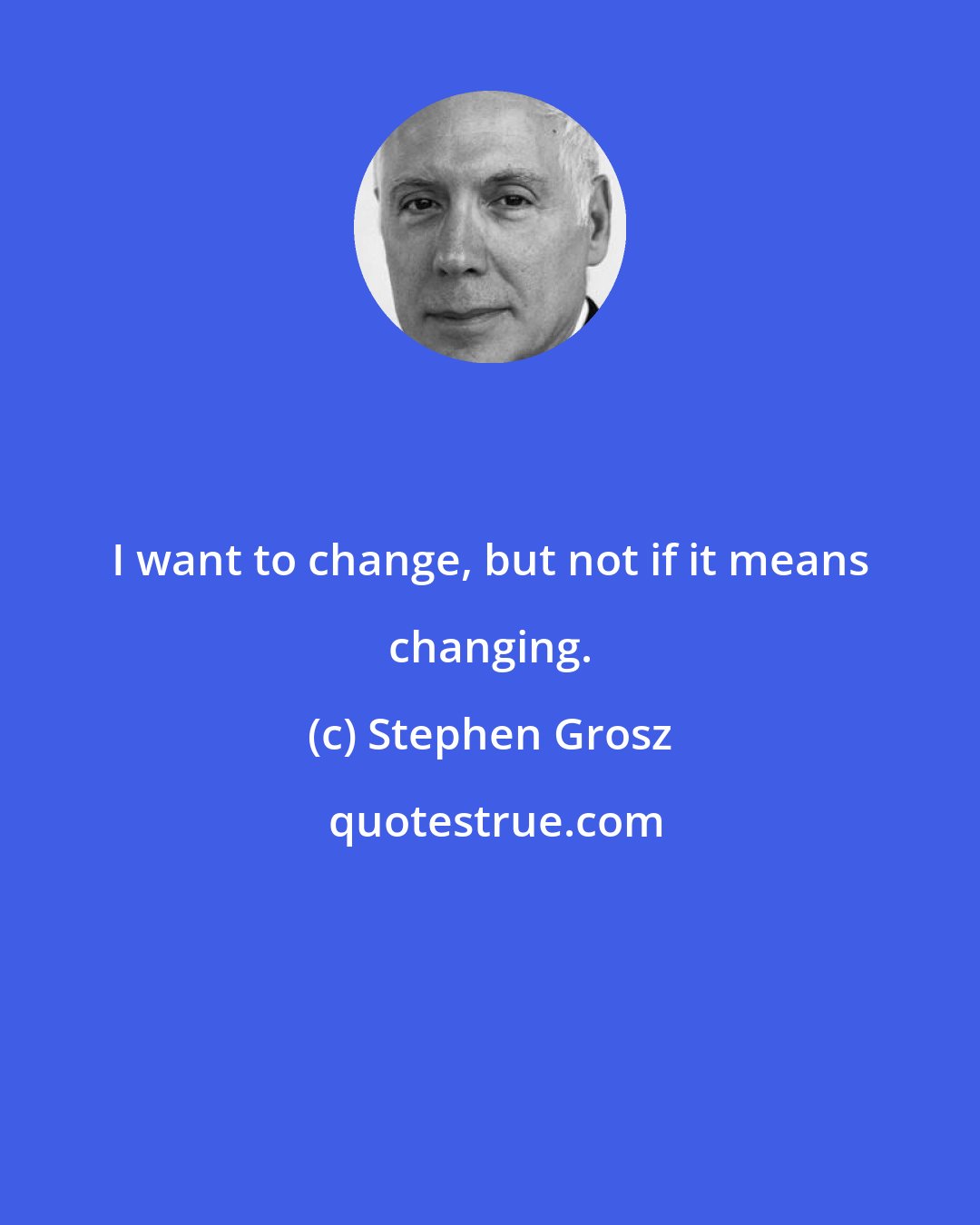 Stephen Grosz: I want to change, but not if it means changing.