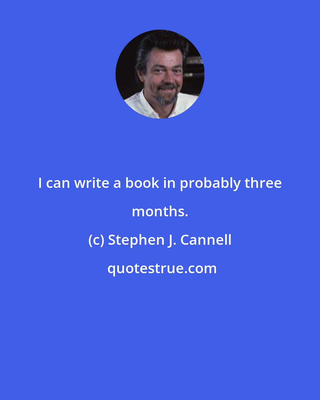 Stephen J. Cannell: I can write a book in probably three months.
