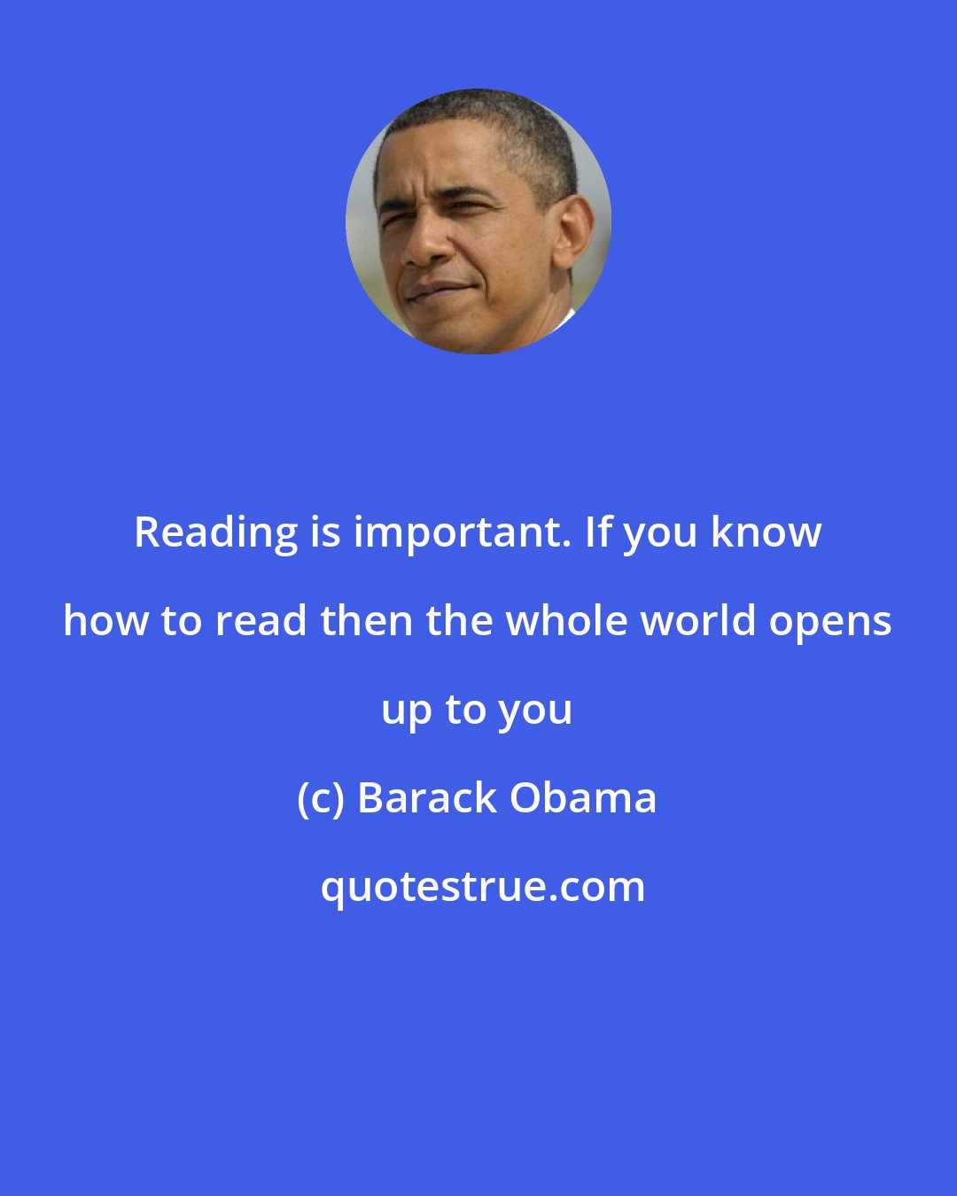Barack Obama: Reading is important. If you know how to read then the whole world opens up to you