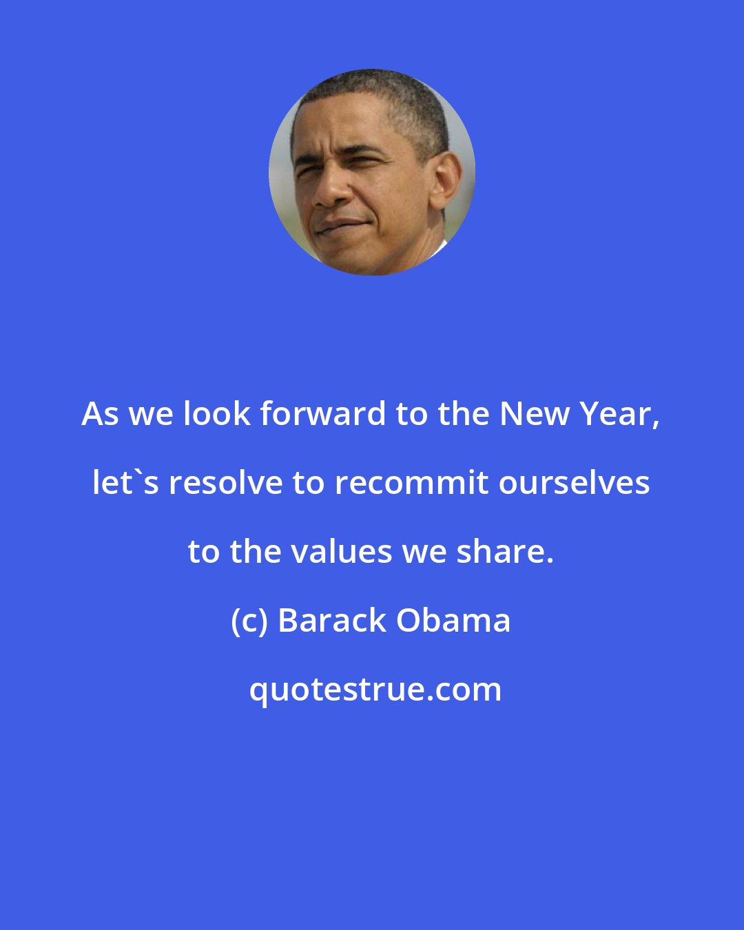 Barack Obama: As we look forward to the New Year, let's resolve to recommit ourselves to the values we share.