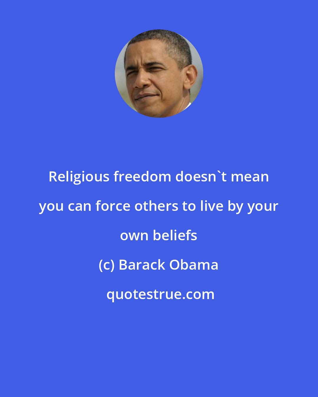 Barack Obama: Religious freedom doesn't mean you can force others to live by your own beliefs