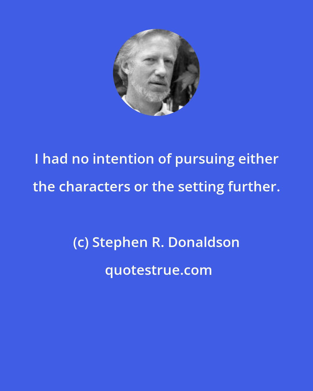 Stephen R. Donaldson: I had no intention of pursuing either the characters or the setting further.