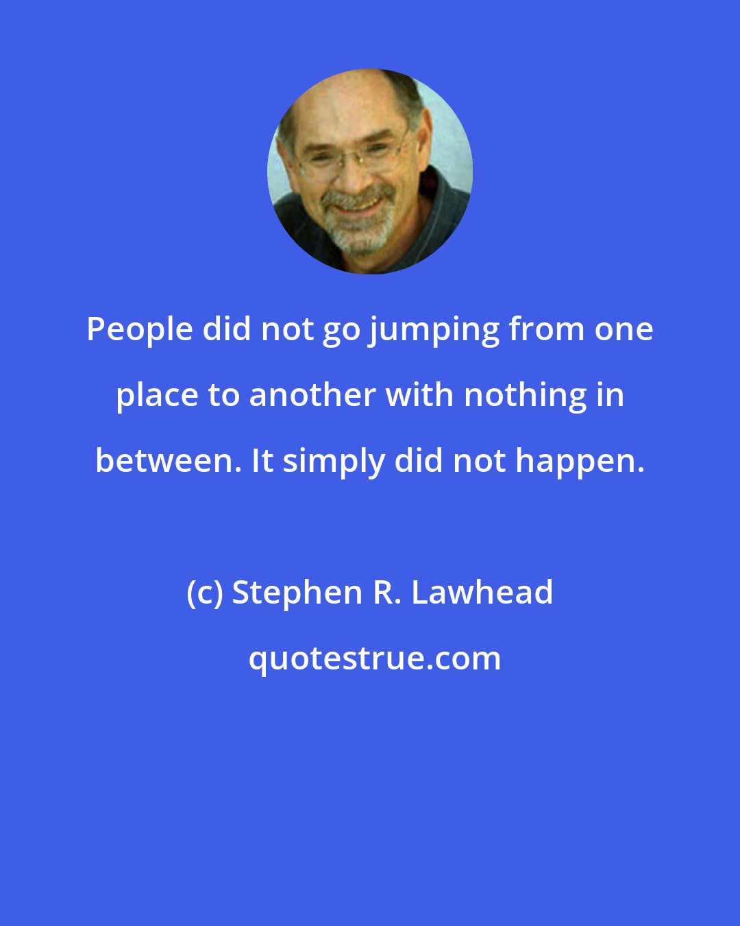 Stephen R. Lawhead: People did not go jumping from one place to another with nothing in between. It simply did not happen.