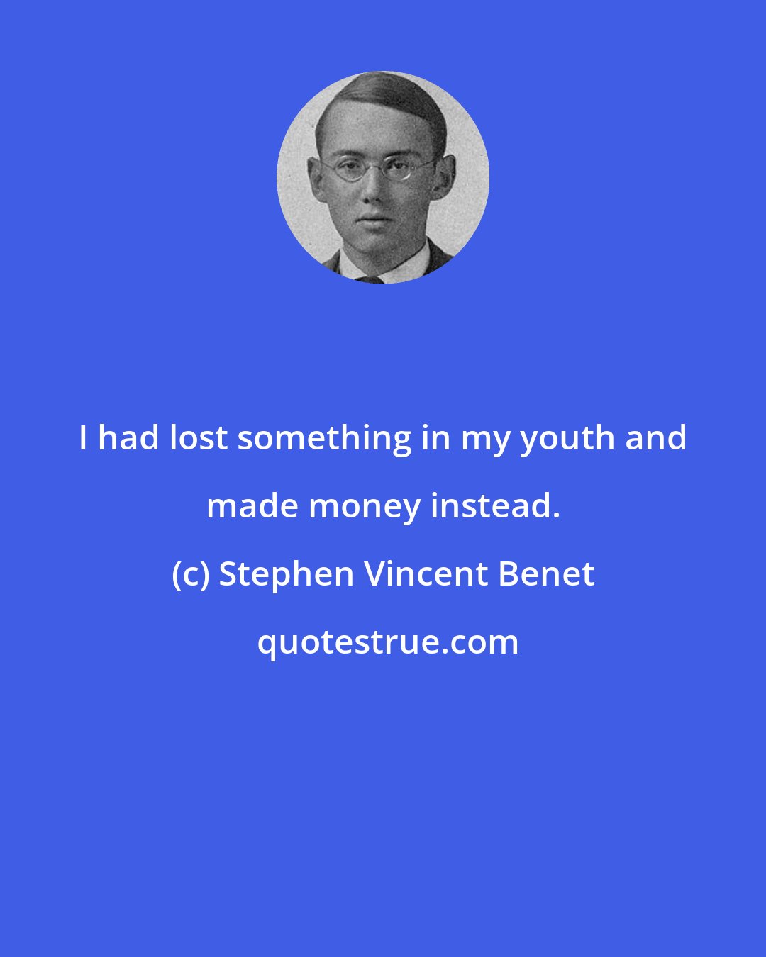 Stephen Vincent Benet: I had lost something in my youth and made money instead.