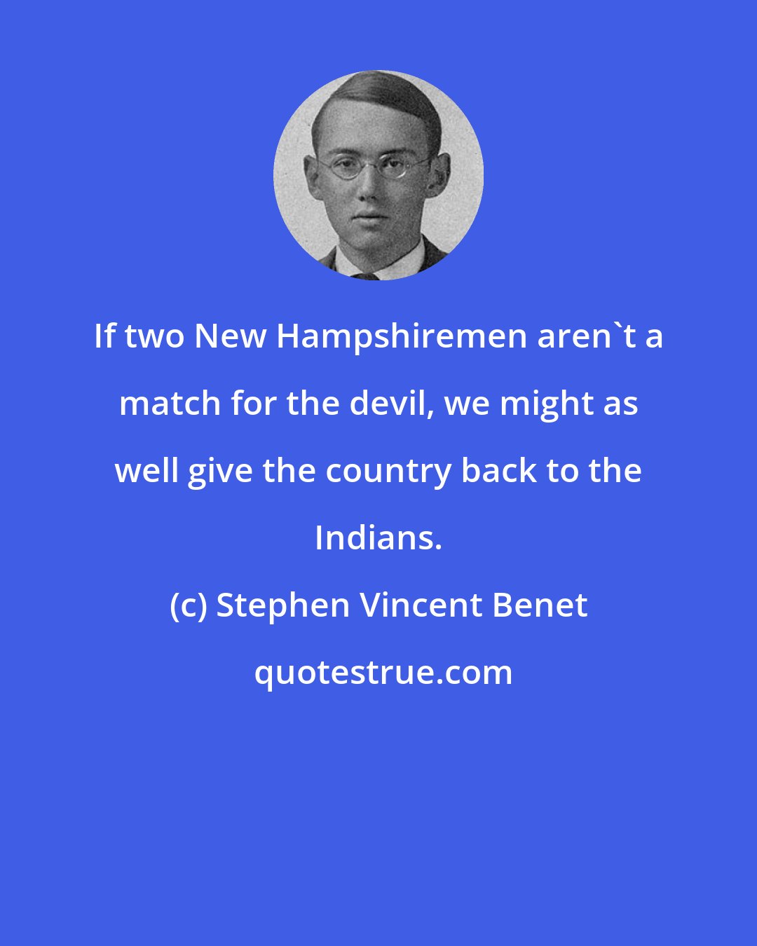 Stephen Vincent Benet: If two New Hampshiremen aren't a match for the devil, we might as well give the country back to the Indians.