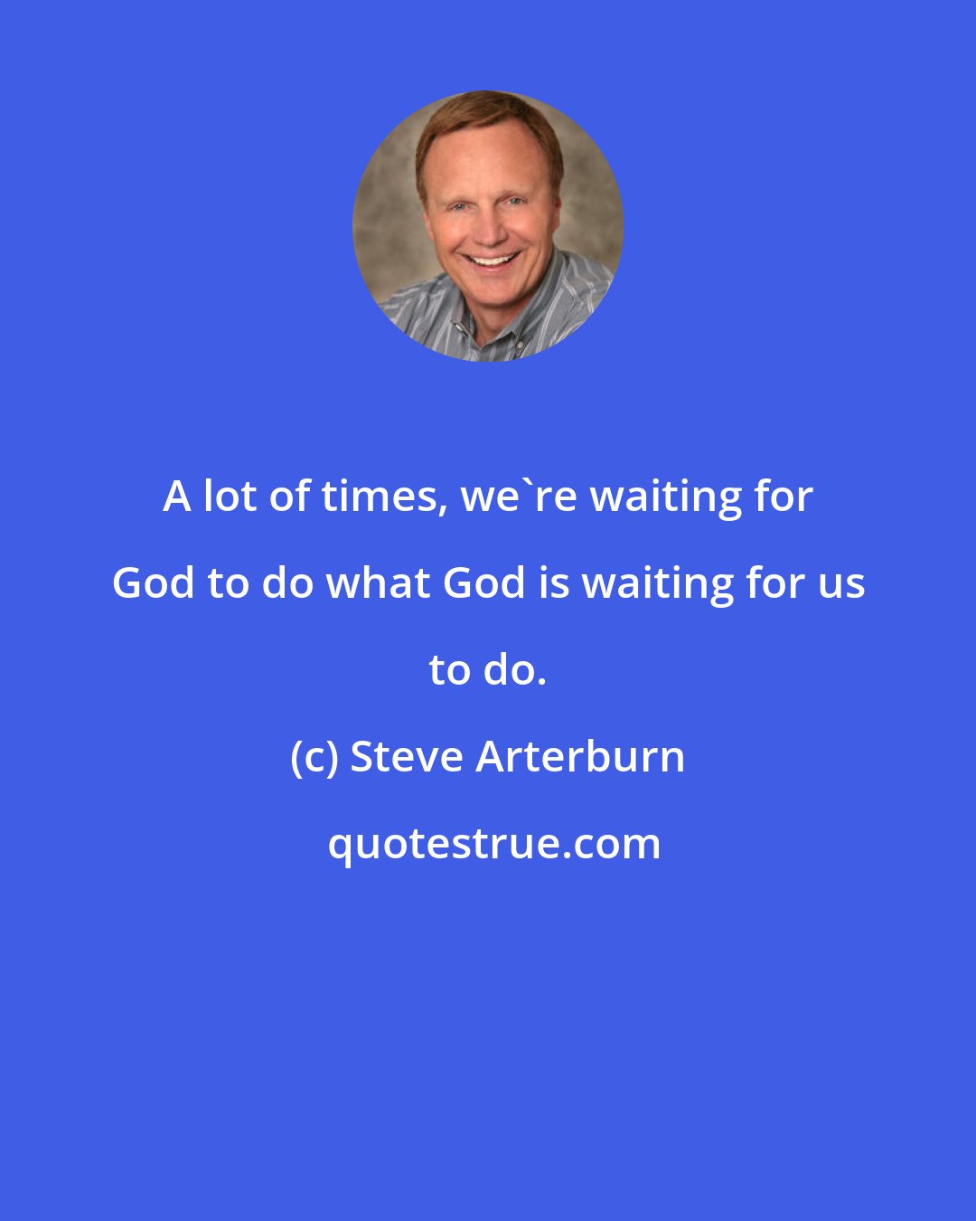 Steve Arterburn: A lot of times, we're waiting for God to do what God is waiting for us to do.