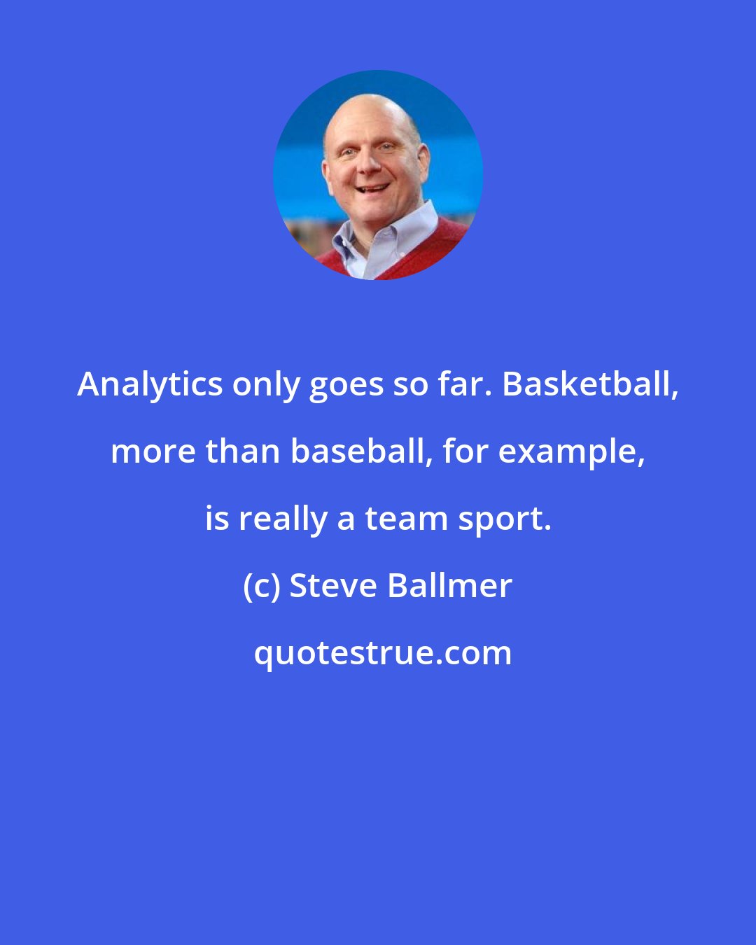 Steve Ballmer: Analytics only goes so far. Basketball, more than baseball, for example, is really a team sport.
