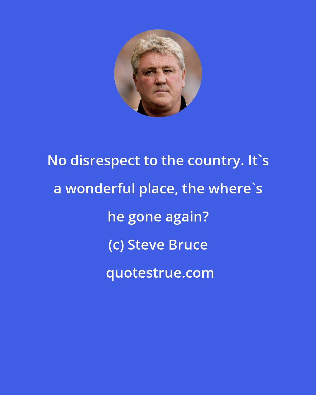 Steve Bruce: No disrespect to the country. It's a wonderful place, the where's he gone again?