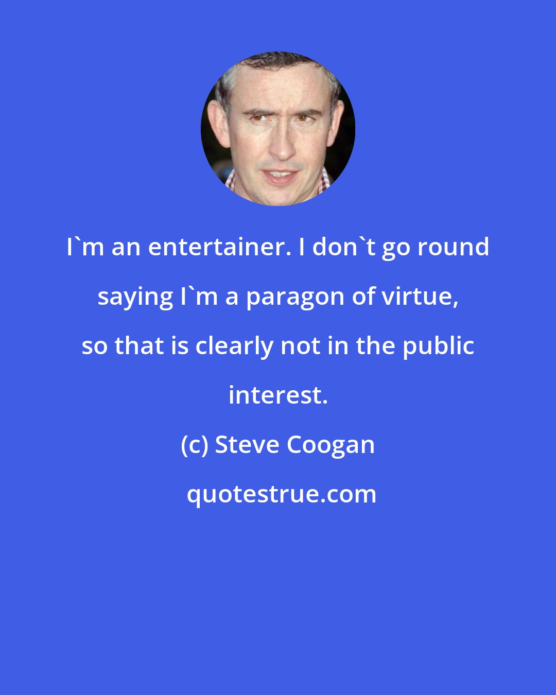 Steve Coogan: I'm an entertainer. I don't go round saying I'm a paragon of virtue, so that is clearly not in the public interest.