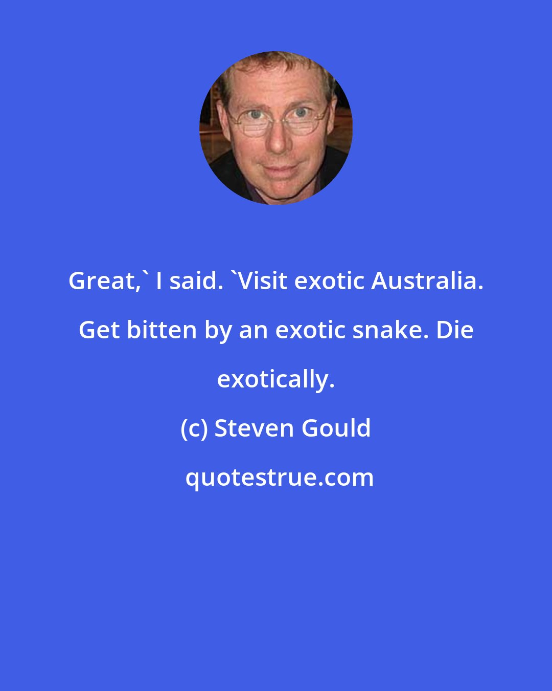 Steven Gould: Great,' I said. 'Visit exotic Australia. Get bitten by an exotic snake. Die exotically.