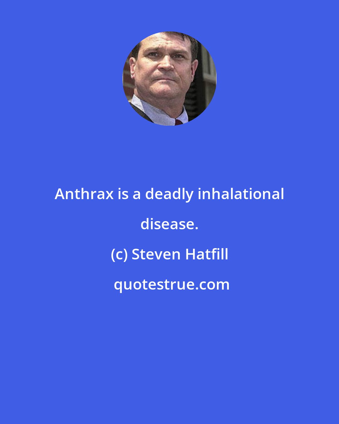 Steven Hatfill: Anthrax is a deadly inhalational disease.